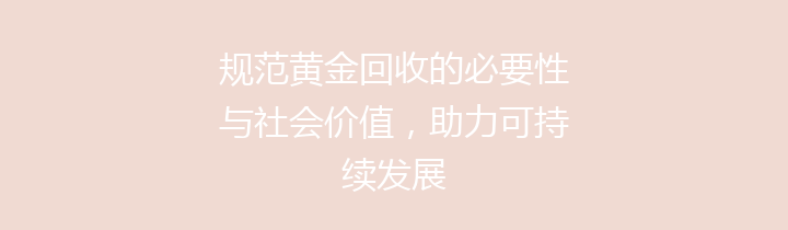 规范黄金回收的必要性与社会价值，助力可持续发展