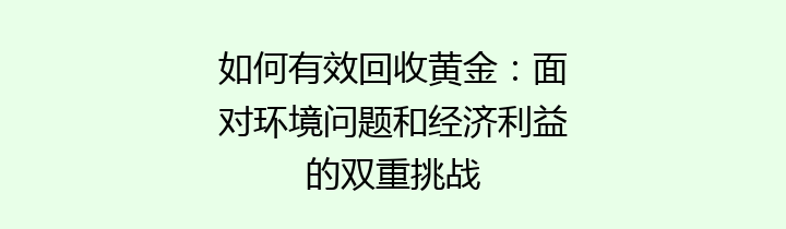 如何有效回收黄金：面对环境问题和经济利益的双重挑战