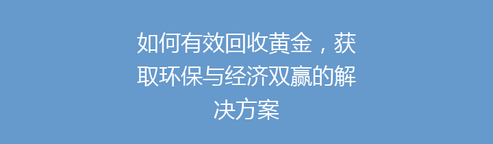 如何有效回收黄金，获取环保与经济双赢的解决方案