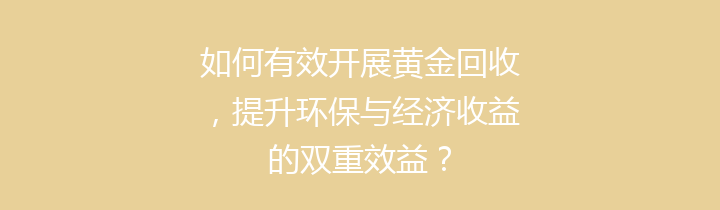 如何有效开展黄金回收，提升环保与经济收益的双重效益？