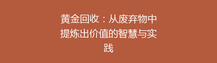 黄金回收：从废弃物中提炼出价值的智慧与实践