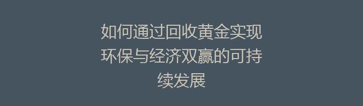 如何通过回收黄金实现环保与经济双赢的可持续发展