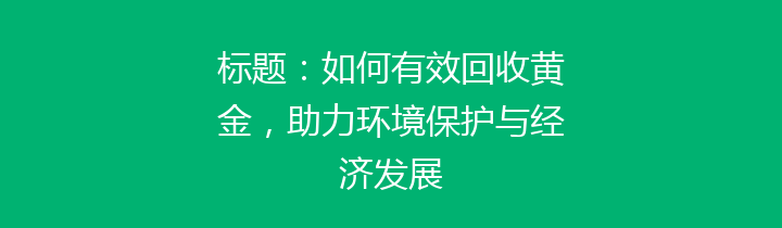 标题：如何有效回收黄金，助力环境保护与经济发展