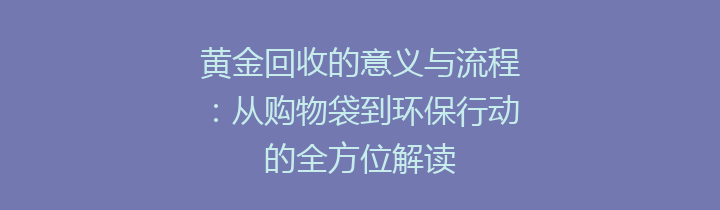 黄金回收的意义与流程：从购物袋到环保行动的全方位解读