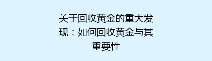 关于回收黄金的重大发现：如何回收黄金与其重要性