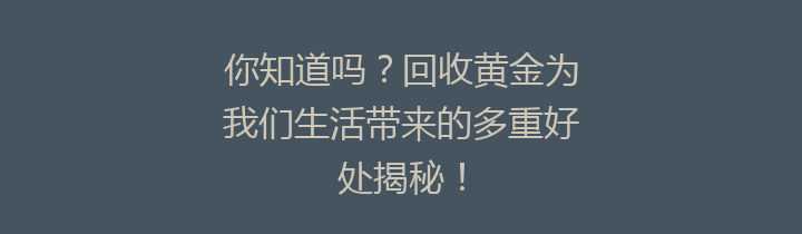 你知道吗？回收黄金为我们生活带来的多重好处揭秘！