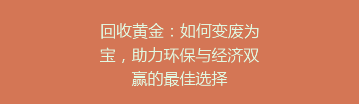 回收黄金：如何变废为宝，助力环保与经济双赢的最佳选择