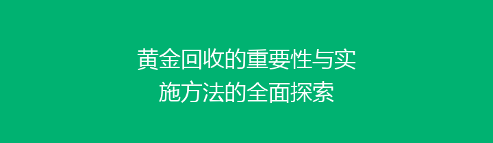 黄金回收的重要性与实施方法的全面探索