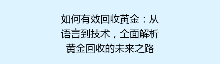 如何有效回收黄金：从语言到技术，全面解析黄金回收的未来之路