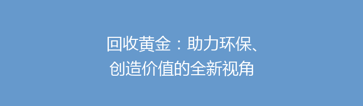 回收黄金：助力环保、创造价值的全新视角