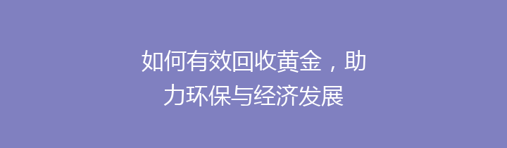 如何有效回收黄金，助力环保与经济发展