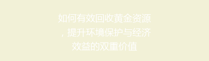 如何有效回收黄金资源，提升环境保护与经济效益的双重价值