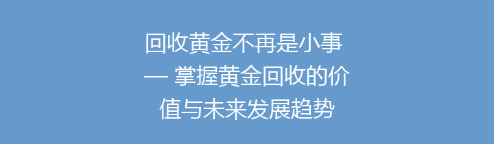 回收黄金不再是小事 — 掌握黄金回收的价值与未来发展趋势