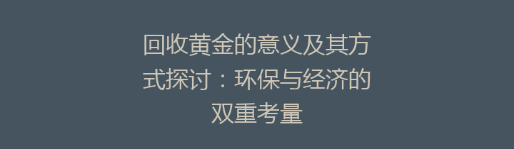 回收黄金的意义及其方式探讨：环保与经济的双重考量