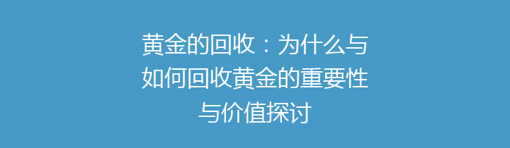 黄金的回收：为什么与如何回收黄金的重要性与价值探讨