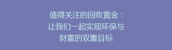 值得关注的回收黄金：让我们一起实现环保与财富的双重目标