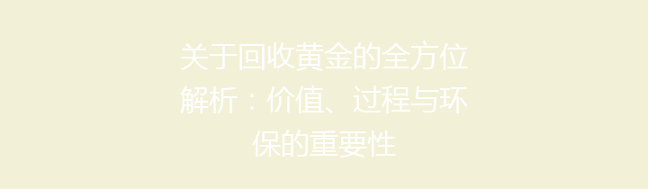 关于回收黄金的全方位解析：价值、过程与环保的重要性