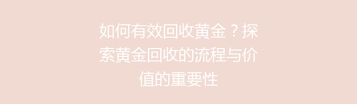 如何有效回收黄金？探索黄金回收的流程与价值的重要性