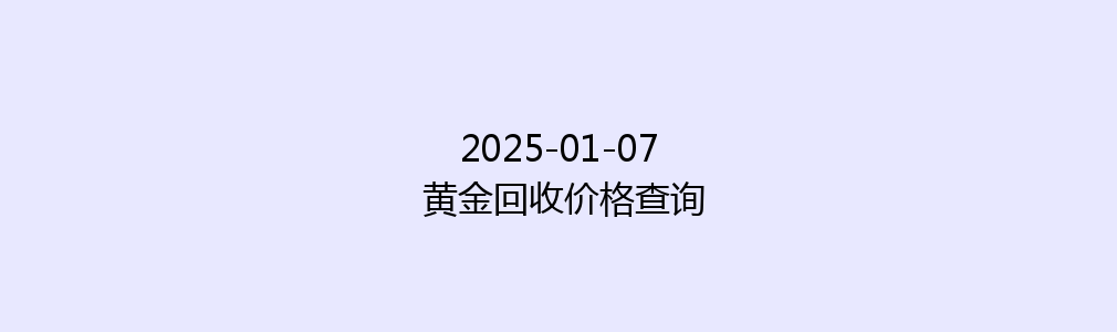 2025-01-07 黄金回收价格查询