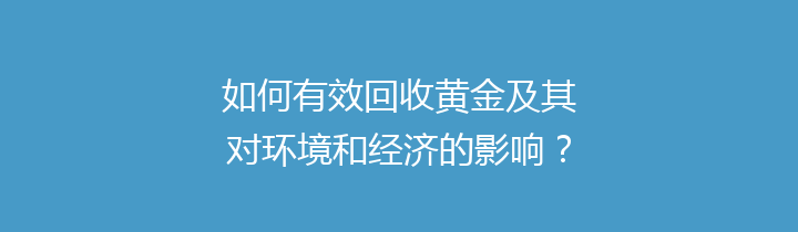 如何有效回收黄金及其对环境和经济的影响？