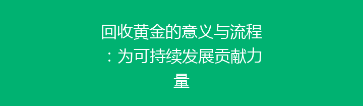 回收黄金的意义与流程：为可持续发展贡献力量