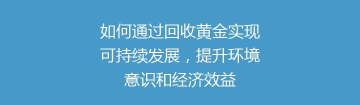 如何通过回收黄金实现可持续发展，提升环境意识和经济效益