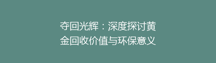 夺回光辉：深度探讨黄金回收价值与环保意义