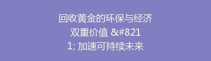 回收黄金的环保与经济双重价值 – 加速可持续未来的重要一步