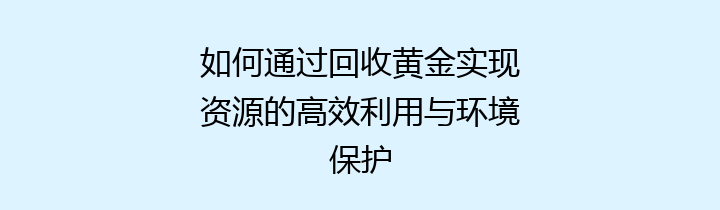 如何通过回收黄金实现资源的高效利用与环境保护