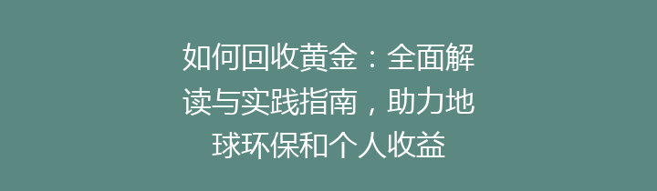 如何回收黄金：全面解读与实践指南，助力地球环保和个人收益