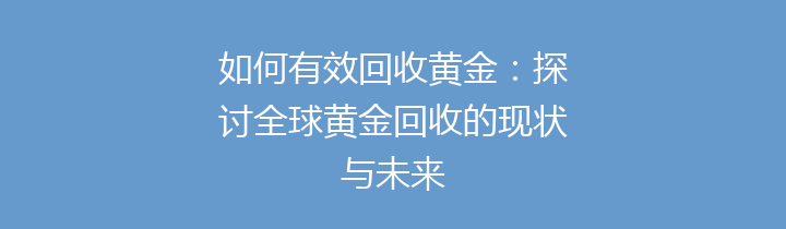 如何有效回收黄金：探讨全球黄金回收的现状与未来