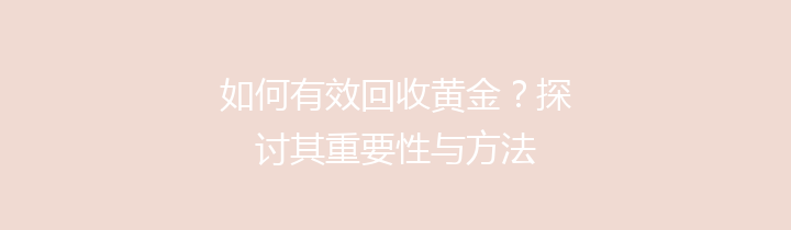 如何有效回收黄金？探讨其重要性与方法