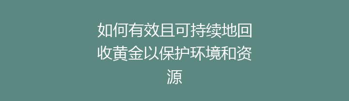 如何有效且可持续地回收黄金以保护环境和资源