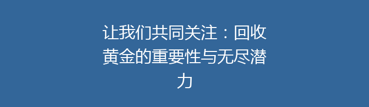 让我们共同关注：回收黄金的重要性与无尽潜力