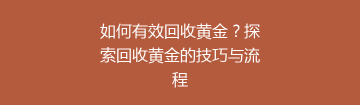 如何有效回收黄金？探索回收黄金的技巧与流程