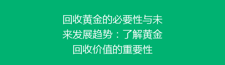 回收黄金的必要性与未来发展趋势：了解黄金回收价值的重要性