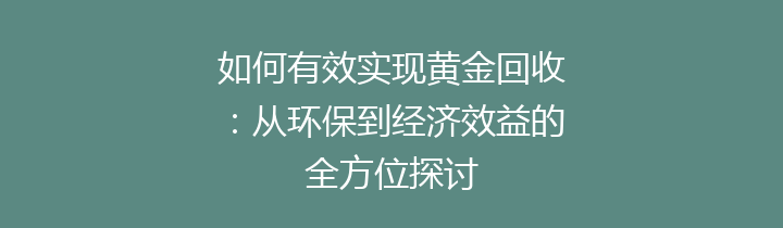 如何有效实现黄金回收：从环保到经济效益的全方位探讨