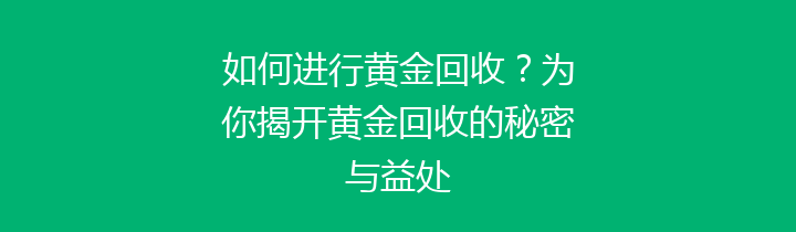 如何进行黄金回收？为你揭开黄金回收的秘密与益处