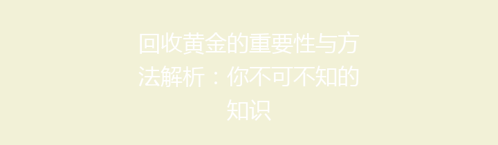 回收黄金的重要性与方法解析：你不可不知的知识