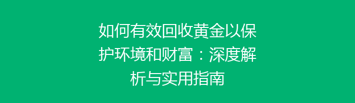 如何有效回收黄金以保护环境和财富：深度解析与实用指南