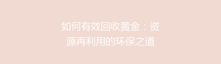 如何有效回收黄金：资源再利用的环保之道