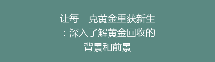 让每一克黄金重获新生：深入了解黄金回收的背景和前景