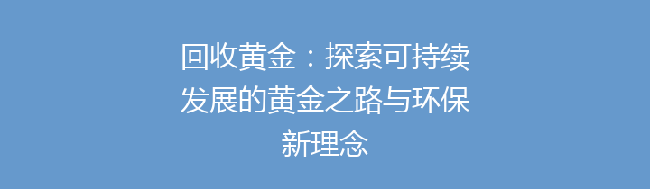 回收黄金：探索可持续发展的黄金之路与环保新理念