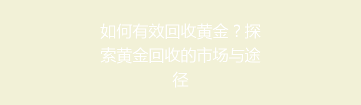 如何有效回收黄金？探索黄金回收的市场与途径