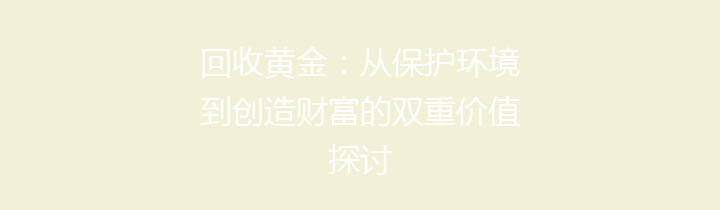 回收黄金：从保护环境到创造财富的双重价值探讨