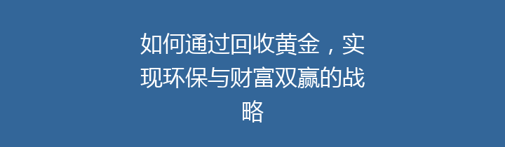 如何通过回收黄金，实现环保与财富双赢的战略