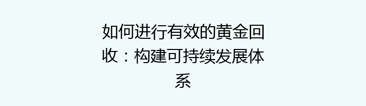 如何进行有效的黄金回收：构建可持续发展体系