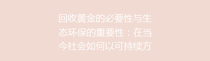 回收黄金的必要性与生态环保的重要性：在当今社会如何以可持续方式处理奢侈资源