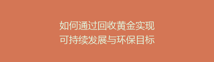 如何通过回收黄金实现可持续发展与环保目标