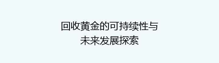 回收黄金的可持续性与未来发展探索